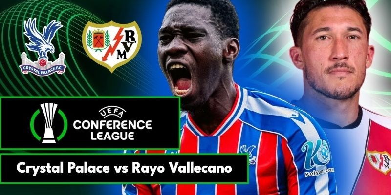 Crystal Palace vs Rayo Vallecano đang đạt trạng thái tinh thần cực tốt